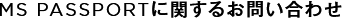 MS PASSPORTに関するお問い合わせ